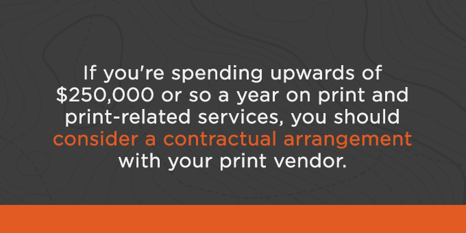 Text graphic: 'If you’re spending upwards of $250,000 or so a year on print and print-related services, you should consider a contractual arrangement with your print vendor.'